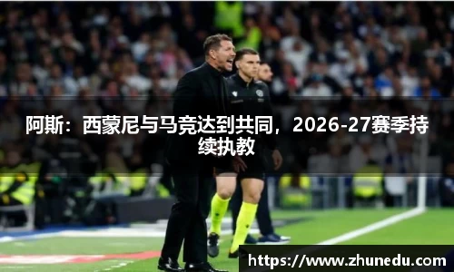 阿斯：西蒙尼与马竞达到共同，2026-27赛季持续执教