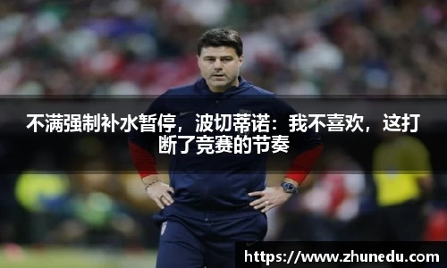 不满强制补水暂停，波切蒂诺：我不喜欢，这打断了竞赛的节奏
