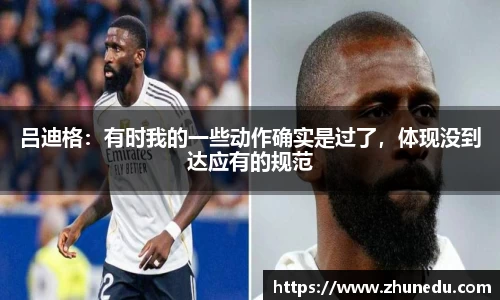 吕迪格：有时我的一些动作确实是过了，体现没到达应有的规范