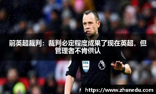 前英超裁判：裁判必定程度成果了现在英超，但管理者不肯供认