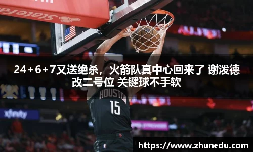 24+6+7又送绝杀，火箭队真中心回来了 谢泼德改二号位 关键球不手软