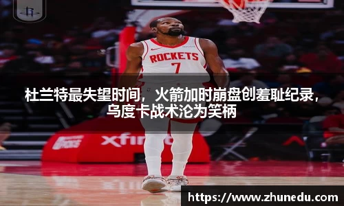 杜兰特最失望时间，火箭加时崩盘创羞耻纪录，乌度卡战术沦为笑柄