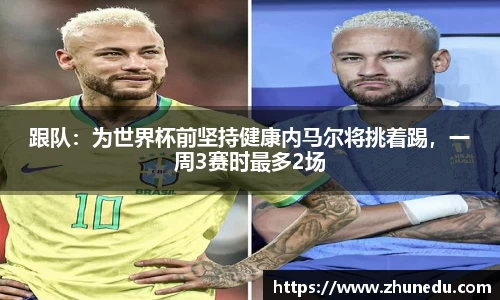 跟队：为世界杯前坚持健康内马尔将挑着踢，一周3赛时最多2场