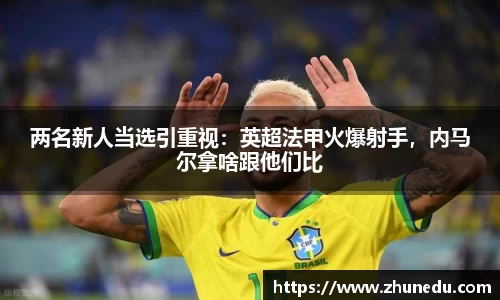 两名新人当选引重视：英超法甲火爆射手，内马尔拿啥跟他们比