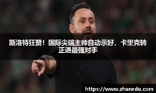 斯洛特狂赞！国际尖端主帅自动示好，卡里克转正遇最强对手