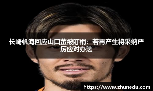 长崎帆海回应山口萤被盯梢：若再产生将采纳严厉应对办法